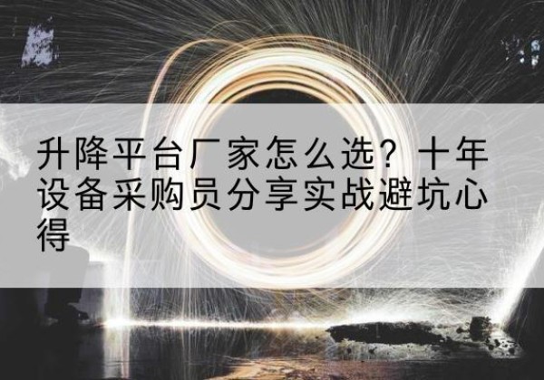 贵池升降平台厂家-怎么选？十年设备采购员分享实战避坑心得