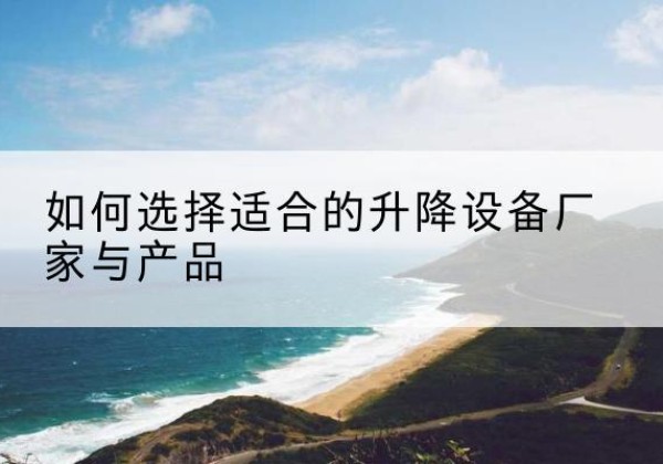 贵池电动升降平台厂家-如何选择适合的升降设备厂家与产品